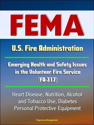 cover image of FEMA U.S. Fire Administration Emerging Health and Safety Issues in the Volunteer Fire Service (FA-317)--Heart Disease, Nutrition, Alcohol and Tobacco Use, Diabetes, Personal Protective Equipment